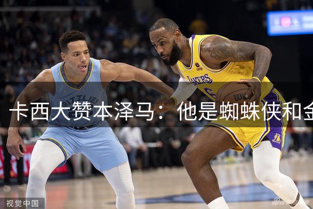 卡西大赞本泽马：他是蜘蛛侠和金刚狼 也是上帝