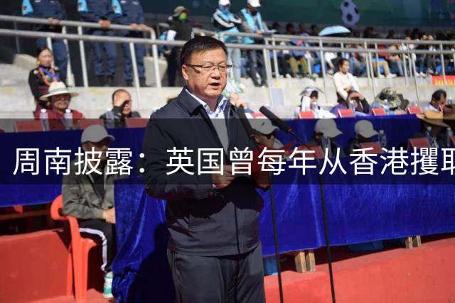 周南披露：英国曾每年从香港攫取巨额利益